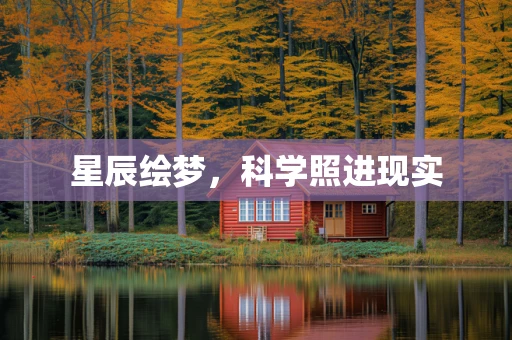 星辰绘梦，科学照进现实