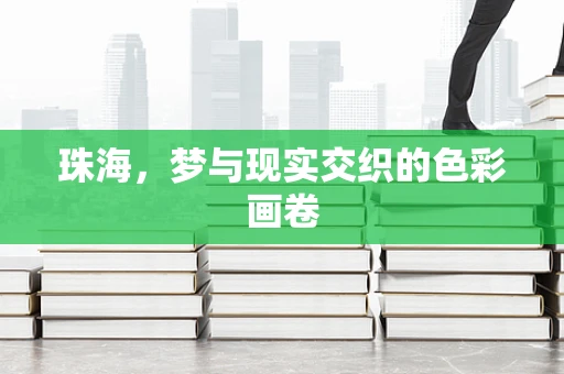 珠海，梦与现实交织的色彩画卷