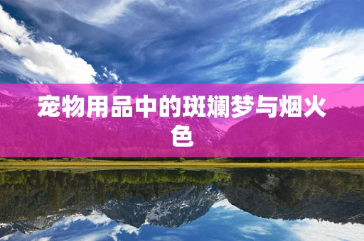 宠物用品中的斑斓梦与烟火色