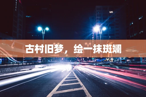 古村旧梦，绘一抹斑斓