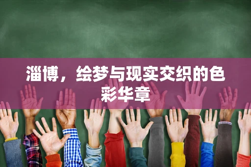 淄博，绘梦与现实交织的色彩华章
