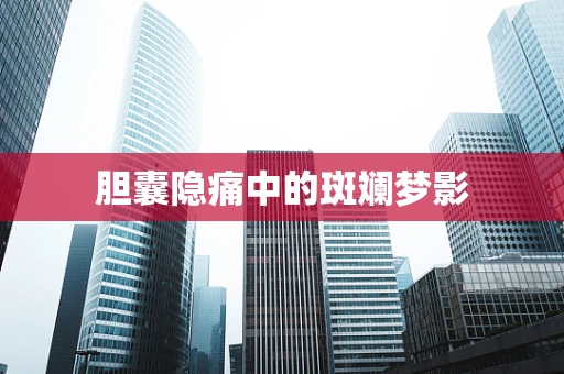 胆囊隐痛中的斑斓梦影