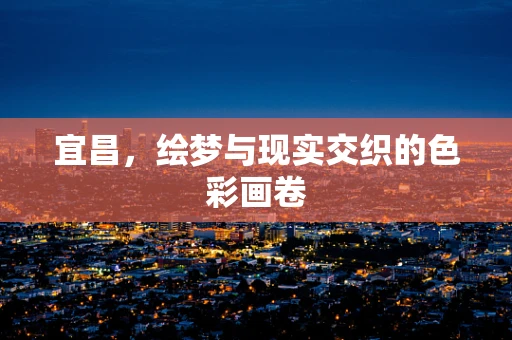 宜昌，绘梦与现实交织的色彩画卷