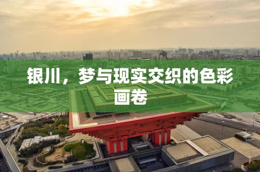 银川，梦与现实交织的色彩画卷