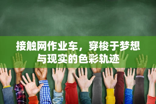 接触网作业车，穿梭于梦想与现实的色彩轨迹