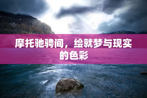 摩托驰骋间，绘就梦与现实的色彩
