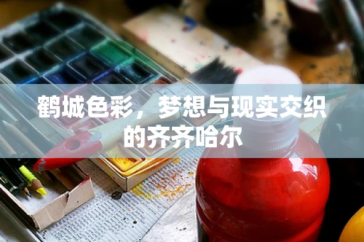鹤城色彩，梦想与现实交织的齐齐哈尔