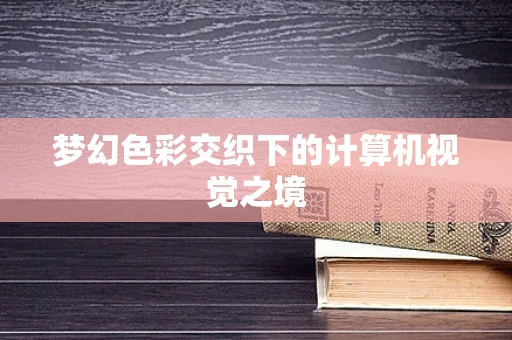 梦幻色彩交织下的计算机视觉之境
