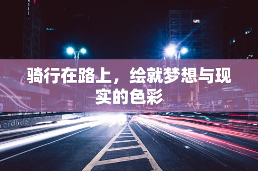 骑行在路上，绘就梦想与现实的色彩