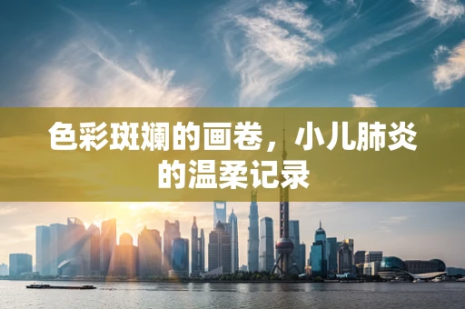 色彩斑斓的画卷，小儿肺炎的温柔记录