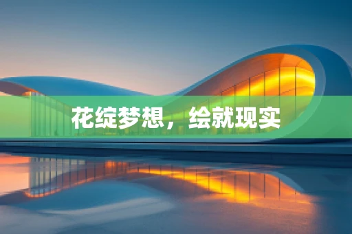 花绽梦想，绘就现实