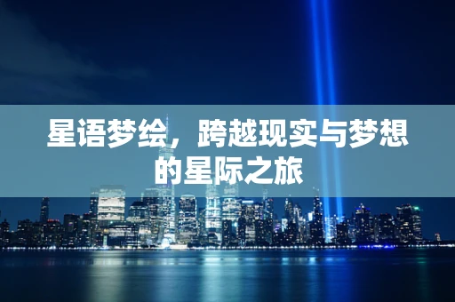 星语梦绘，跨越现实与梦想的星际之旅