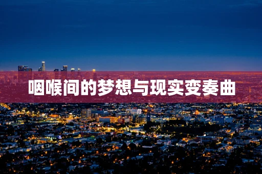 咽喉间的梦想与现实变奏曲