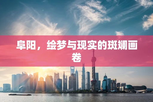 阜阳，绘梦与现实的斑斓画卷