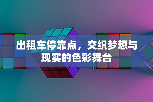 出租车停靠点，交织梦想与现实的色彩舞台