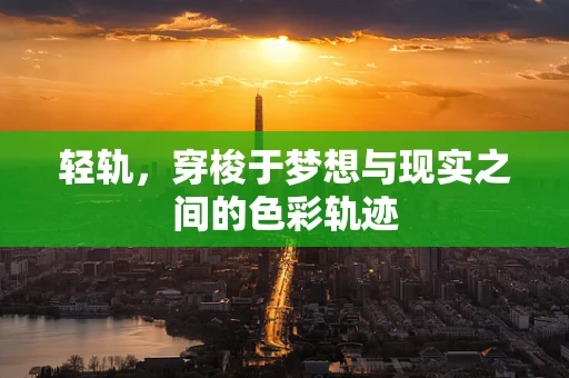 轻轨，穿梭于梦想与现实之间的色彩轨迹