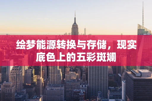 绘梦能源转换与存储，现实底色上的五彩斑斓