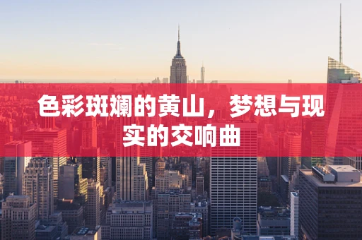 色彩斑斓的黄山，梦想与现实的交响曲