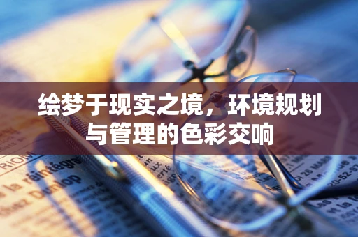 绘梦于现实之境，环境规划与管理的色彩交响