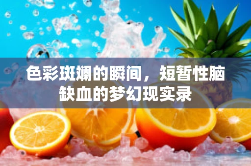 色彩斑斓的瞬间，短暂性脑缺血的梦幻现实录