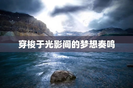穿梭于光影间的梦想奏鸣