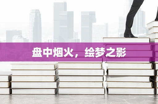 盘中烟火，绘梦之影
