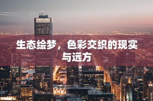 生态绘梦，色彩交织的现实与远方