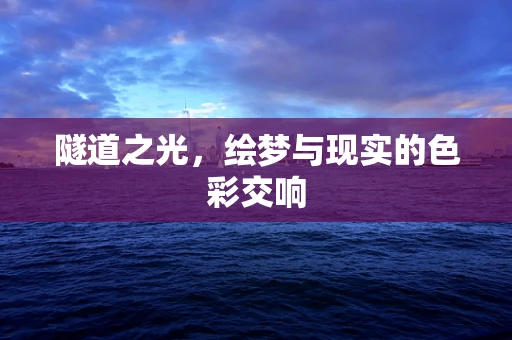 隧道之光，绘梦与现实的色彩交响