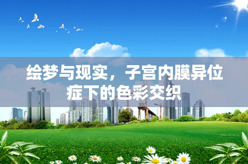 绘梦与现实，子宫内膜异位症下的色彩交织