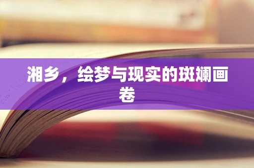 湘乡，绘梦与现实的斑斓画卷