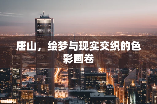 唐山，绘梦与现实交织的色彩画卷
