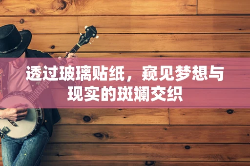 透过玻璃贴纸，窥见梦想与现实的斑斓交织