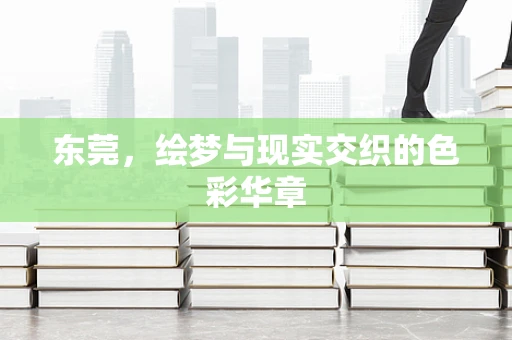 东莞，绘梦与现实交织的色彩华章