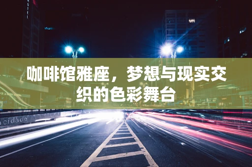 咖啡馆雅座，梦想与现实交织的色彩舞台
