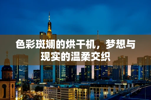色彩斑斓的烘干机，梦想与现实的温柔交织