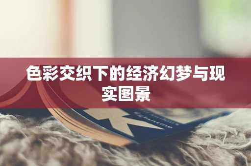 色彩交织下的经济幻梦与现实图景
