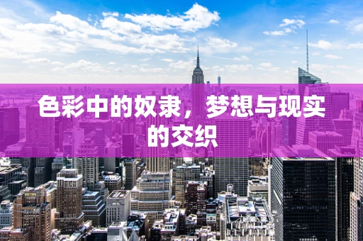色彩中的奴隶，梦想与现实的交织