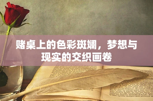 赌桌上的色彩斑斓，梦想与现实的交织画卷