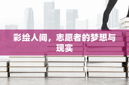 彩绘人间，志愿者的梦想与现实