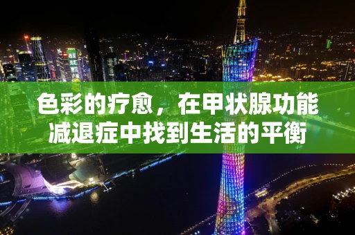 色彩的疗愈，在甲状腺功能减退症中找到生活的平衡