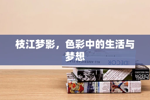 枝江梦影，色彩中的生活与梦想