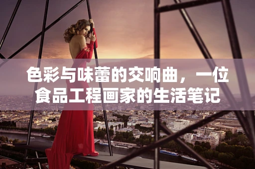 色彩与味蕾的交响曲，一位食品工程画家的生活笔记