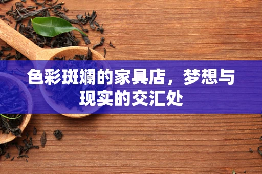 色彩斑斓的家具店，梦想与现实的交汇处