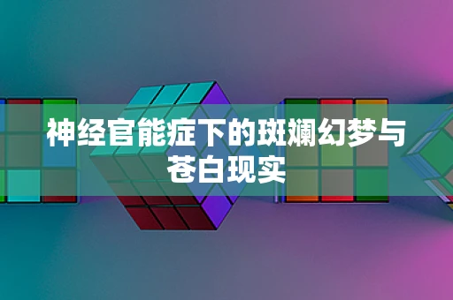 神经官能症下的斑斓幻梦与苍白现实