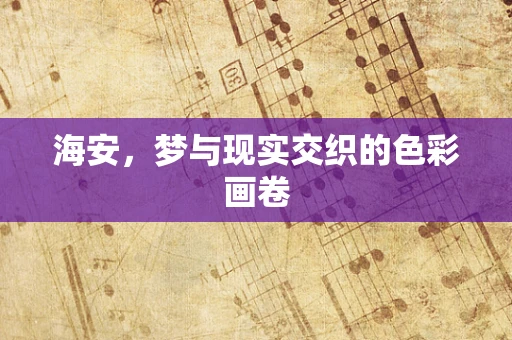 海安，梦与现实交织的色彩画卷
