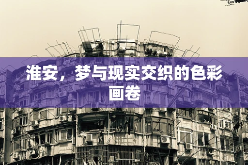 淮安，梦与现实交织的色彩画卷