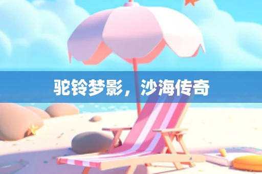 驼铃梦影，沙海传奇