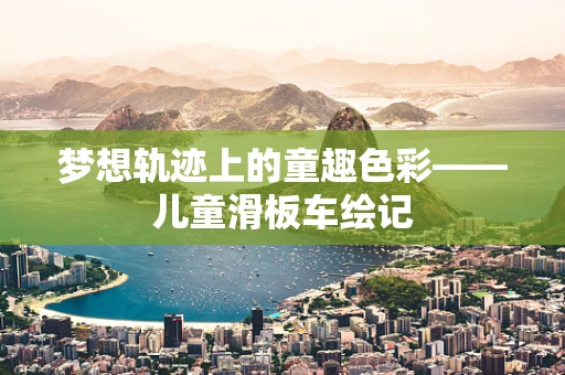 梦想轨迹上的童趣色彩——儿童滑板车绘记