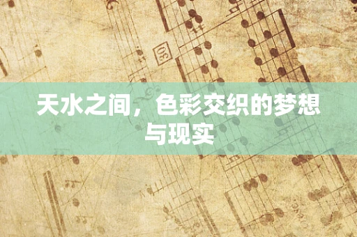 天水之间，色彩交织的梦想与现实