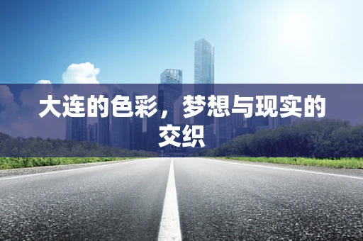 大连的色彩，梦想与现实的交织